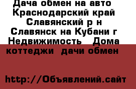 Дача обмен на авто - Краснодарский край, Славянский р-н, Славянск-на-Кубани г. Недвижимость » Дома, коттеджи, дачи обмен   